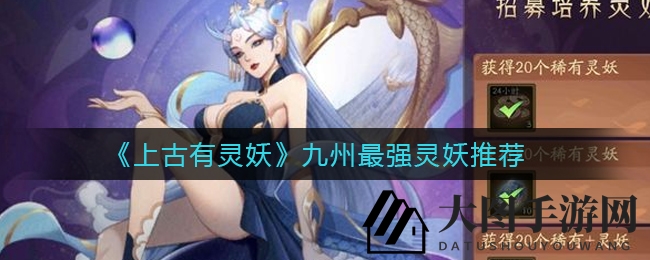 《上古有灵妖》巅峰对决：后羿称霸九州，最强灵妖攻略大曝光