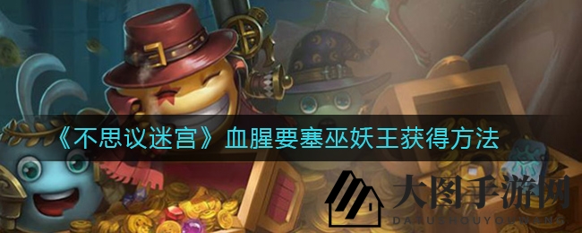 《不思议迷宫》血腥要塞攻略：揭秘巫妖王捕获技巧，速来一探究竟！