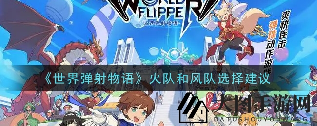 《世界弹射物语》火队和风队选择建议