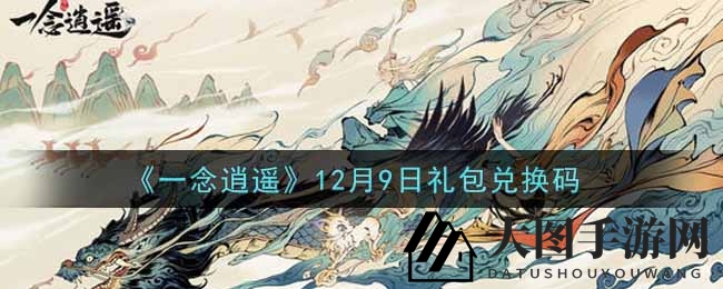 《一念逍遥》12月9日神秘礼包兑换码攻略大揭秘，快来一探究竟！