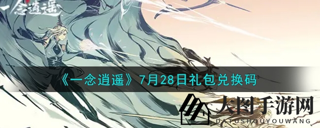 《一念逍遥》福利来袭，7月28日礼包兑换码攻略全解析