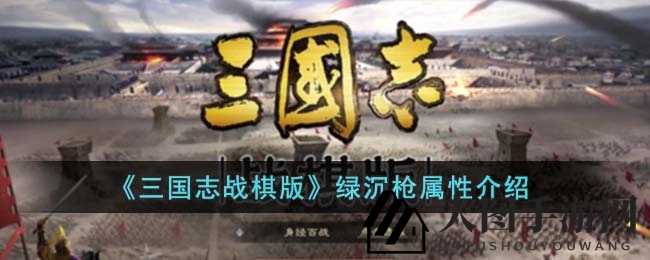 《三国志战棋版》绿沉枪属性解析