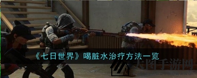 《七日世界》求生指南：水质危机破解，速效解毒秘籍曝光