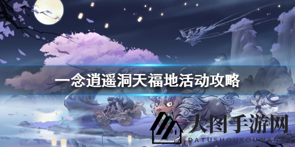 《一念逍遥》洞天福地活动玩法攻略
