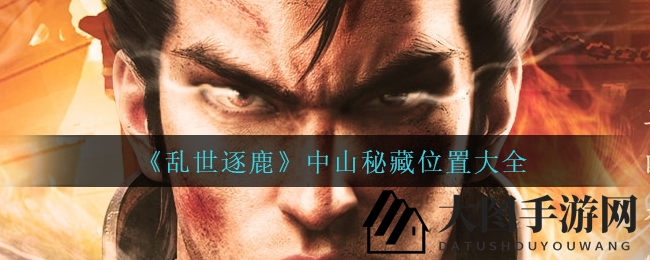 《乱世逐鹿》宝藏奇遇：揭秘中山秘藏神秘角落