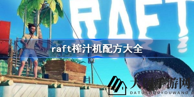 《raft》榨汁机独门秘籍揭晓：新章节解锁，果汁配方助你畅游冒险之旅
