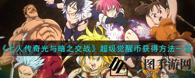 《七人传奇：光与暗之交战》攻略揭晓，超级觉醒币获取秘籍助力角色巅峰觉醒