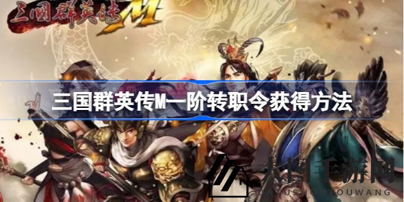 《三国群英传M》一阶转职令寻宝攻略大揭秘，神秘之旅等你来探索