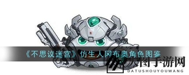 《不思议迷宫》揭秘：神秘仿生人雄冈布奥技能与风采大揭秘