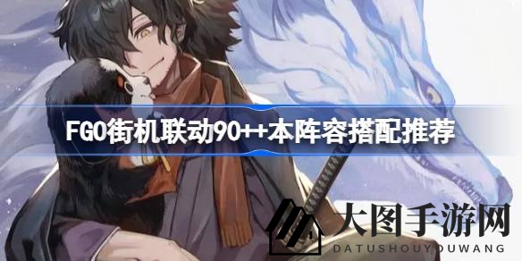 《FGO》神秘关卡阵容揭秘：探寻90++本通关秘籍，独门搭配攻略曝光