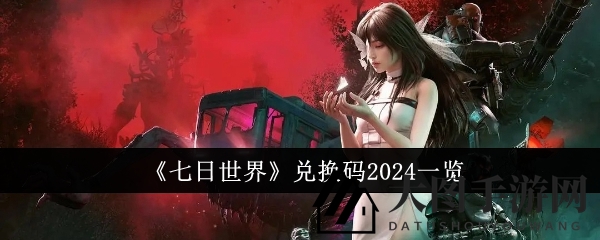 《七日世界》2024秘钥解锁攻略：探寻宝藏，开启超自然冒险之旅