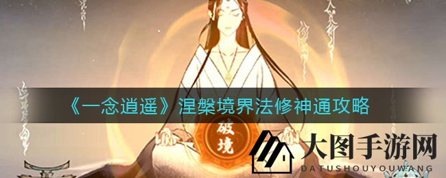 《一念逍遥》深度揭秘：涅槃境界法修神通攻略全解析，新手玩家必看！