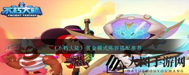 《不朽大陆》赏金战队攻略揭秘，跨次元冒险，打造最强阵容！