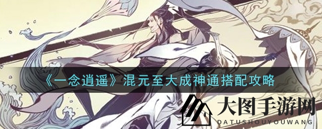 《一念逍遥》混元至大成神通搭配技巧