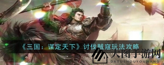 《三国：谋定天下》攻略全解析，揭秘讨伐贼寇玩法，轻松解锁霸业任务